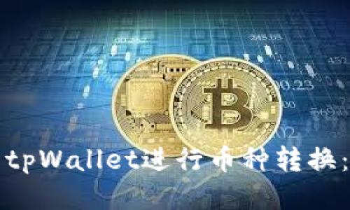 如何使用tpWallet进行币种转换：全面指南