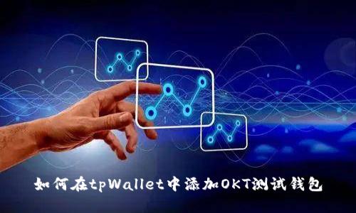 如何在tpWallet中添加OKT测试钱包