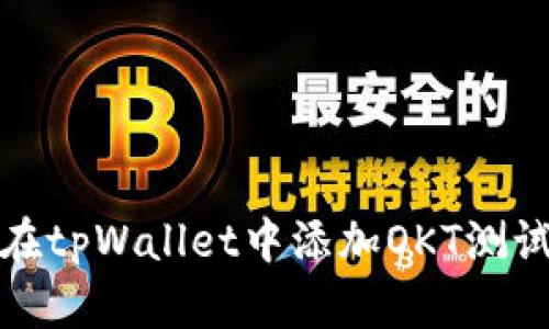 如何在tpWallet中添加OKT测试钱包