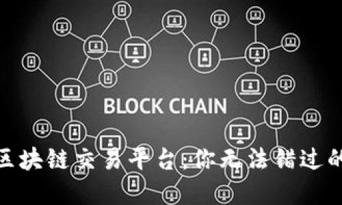 最受欢迎的区块链交易平台：你无法错过的选择与比较