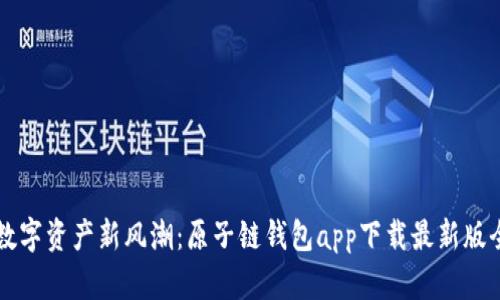 解密数字资产新风潮：原子链钱包app下载最新版全解析