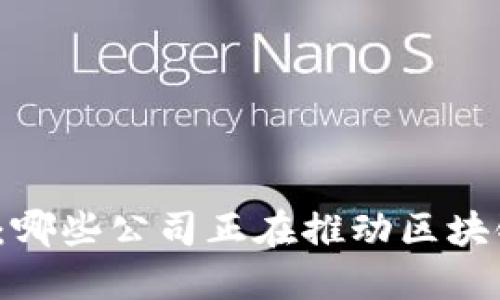 揭开神秘面纱：哪些公司正在推动区块链技术的革命？