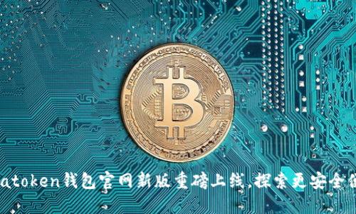 追寻数字未来！atoken钱包官网新版重磅上线，探索更安全便捷的加密体验