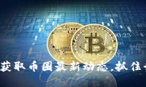 如何快速获取币圈最新动态，抓住行业脉搏？