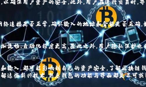 biao ti/biao ti区块链钱包界面解密：你需要知道的每一个细节！/biao ti

区块链钱包, 钱包界面, 数字资产, 使用指南/guanjianci

引言：数字资产管理的第一步
在数字货币日益普及的今天，区块链钱包作为存储、管理和交易数字资产的重要工具，变得越来越关键。那么，区块链钱包的界面究竟是什么样的呢？它不仅仅是一个简单的工具，而是你与数字资产世界的桥梁。让我们一同探讨区块链钱包的界面及其功能，为你的数字资产之旅打下坚实基础。

什么是区块链钱包？
区块链钱包顾名思义，是用来存储和管理数字货币的工具。这种钱包不存储实际的数字货币，而是存储与区块链相连的钥匙——公钥和私钥。公钥就像你的银行账号，可以与他人分享，包括接收款项，而私钥则相当于你的密码，必须小心保管，切勿泄露。

钱包界面的基本构成
大多数区块链钱包都提供用户友好的界面，使得即便是初学者也能轻松掌握。在这些界面中，通常会有以下几个基本元素：

ul
    listrong余额显示：/strong这一部分会实时展示你钱包中各个数字资产的剩余数量，让你一目了然。/li
    listrong历史记录：/strong记录你发送和接收的每一笔交易，余额的变化都会在这里体现。/li
    listrong发送和接收功能：/strong快速进行交易的入口，用户可以轻松输入对方地址、金额进行操作。/li
    listrong设置和安全选项：/strong包括修改密码、开启两步验证等，确保钱包的安全性。/li
/ul

用户体验的重要性
随着数字货币用户的不断增加，良好的用户体验显得尤为重要。一个直观的界面设计，能够极大地提升用户的使用体验，降低操作错误的风险。例如，许多钱包使用简洁的按钮与清晰的图标，使得用户即使在首次使用时也能迅速上手。

设计风格与功能多样性
不同的区块链钱包在设计风格上各具特色。有的采用清新的扁平化设计，让用户倍感舒适；有的则强调科技感，融合动态信息和精美的动画效果，给用户带来视觉上的冲击。
此外，功能多样性也是区块链钱包界面设计中的一个重要考虑因素。有些钱包支持多种数字货币，让用户可以在同一个平台上管理不同的资产。另外，某些钱包还集成了市场行情的实时更新，方便用户及时掌握数字货币交易的动态。

安全性：不可忽视的要素
安全性是区块链钱包设计中最为核心的要素之一。钱包界面通常会提供多重安全验证措施，如两步验证、地址白名单等，以确保用户资产的安全。此外，用户在进行交易时，界面也会反复提示确认操作，降低误操作的风险。

常见问题与解决方案
用户在使用区块链钱包界面时可能会遇到一些常见问题。如交易延迟、余额不正确等。面对这些问题，用户首先应检查网络连接是否正常，确认输入的地址和金额是否正确。如果问题仍然存在，可以寻求钱包客服的帮助，或查阅相关的使用手册。

区块链钱包的未来趋势
随着区块链技术的不断进步，未来的钱包界面将会变得更加智能。人工智能和机器学习的引入，预计将使得交易流程更加流畅、自动化程度更高。除此之外，用户隐私保护也将成为未来钱包设计的重要考虑因素，钱包开发者需要找到在保证功能的同时，保护用户隐私的有效方案。

结论：你的数字资产管理助手
总的来说，区块链钱包的界面不仅仅是一个交易工具，更是用户与数字资产互动的窗口。用户在这个界面的每一次点击和输入，都可能影响到自己的资产安全。了解区块链钱包界面的各个细节，将帮助你在这个快速变化的数字世界中，更加自如地管理和使用自己的资产。
希望通过本文的讲解，能让你对区块链钱包的界面有更加深入的了解。无论你是在进行数字货币投资，还是单纯地想了解这些新兴技术，熟悉钱包的功能与界面都是不可或缺的一步。现在就去探索这个数字资产的新时代吧！