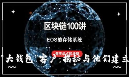 发现区块链中的“大钱包”客户：揭秘与他们建立连接的最佳策略