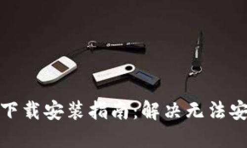 加密钱包下载安装指南：解决无法安装的烦恼