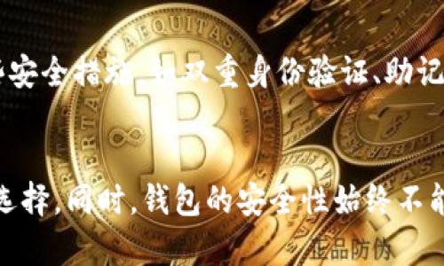 EOS钱包：区块链世界里的数字宝库

EOS钱包, 区块链, 数字资产, 加密货币/guanjianci

引言：数字资产的安全港
在这个数字化进程日益加快的时代，区块链技术带来的新兴革命，如同一阵狂风席卷了整个金融体系。作为一项颠覆性的技术，区块链不仅改变了传统的交易方式，还塑造出了一系列新的经济形态与金融产品。在众多的区块链项目中，EOS以其独特的共识机制和高效的交易处理能力，迅速赢得了广泛关注。那么，EOS到底需要怎样的钱包来存储和管理你的数字资产呢？

什么是EOS钱包？
EOS钱包是专门为EOS数字资产设计的存储和管理工具，用户通过它可以方便地进行 EOS 代币的接收、发送及管理。钱包的形式多种多样，包括但不限于桌面钱包、移动钱包和硬件钱包等。每种类型的钱包都有独特的优势，用户可以根据自己的需求选择最合适的一款。

钱包的种类和特点
在选择EOS钱包时，首先要了解各种钱包的特点。桌面钱包往往功能丰富，适合PC用户，但对于一些需要随时随地管理资产的用户，移动钱包更加灵活便捷。而硬件钱包则以极高的安全性著称，适合长期存储大量代币的用户。

桌面钱包：功能强大的选择
桌面钱包通常是通过电脑客户端来管理资产，它们提供了较为完善的功能，如EOS账户管理、快速交易和便捷的界面等。用户可以通过桌面钱包随时查看账户余额，发送或接收EOS代币，同时许多桌面钱包还具备内置交易所的功能，方便用户进行交易。

移动钱包：随时随地的便捷
对于需要经常查看和交易EOS代币的用户来说，移动钱包提供了无与伦比的便利。这类钱包通常具有友好的用户界面，允许用户在手机上轻松进行转账、收款和资产查询。例如，某些知名钱包如BitPie和TokenPocket就是非常受欢迎的移动钱包选择。

硬件钱包：最强安全保证
随着数字资产价值的不断上升，安全性成为了用户最为关注的问题。硬件钱包因其独特的冷储存方式，有效避免了在线黑客攻击的威胁，成为许多重度用户的首选。Ledger和Trezor是当前市场上比较优秀的硬件钱包品牌，能够提供高度的安全保护，适合长时间保存大量EOS代币。

如何选择适合自己的EOS钱包？
选择EOS钱包时，用户需明确自身需求。若是短期交易，灵活性和方便性至关重要，则应选择移动钱包、桌面钱包。而若用户计划长时间存储EOS代币，硬件钱包则无疑是最佳选择。在选择钱包时，用户还应关注钱包的安全性、用户评价以及软件更新情况等。

如何使用EOS钱包？
初次使用EOS钱包的用户，常常会感到一丝陌生。其实，使用EOS钱包并不复杂。首先，用户需要下载或购买相应的钱包，按照指引完成设置。创建钱包账户后，用户会获得一个公钥和私钥，公钥用于接收代币，而私钥则是保护用户资产的关键，务必要妥善保管。

钱包的安全性与私钥管理
安全性始终是数字钱包的核心。用户应该了解，一旦私钥泄露，资产可能会面临巨大的风险，因此不应在未知平台或他人面前轻易展示自己的私钥。许多钱包厂家也提供了一些安全措施，如双重身份验证、助记词等，用户在使用时应尽量开启这些功能。

总结：你的数字资产护航者
EOS钱包作为存储和管理EOS代币的重要工具，其选择与使用关乎用户数字资产的安全与便利。无论是桌面钱包、移动钱包还是硬件钱包，各具特色，用户应根据自身需求理智选择。同时，钱包的安全性始终不能被忽视，良好的私钥管理与安全措施可以为你的数字资产保驾护航。在这个新的区块链时代，找到合适的钱包，合理规划和管理自己的数字资产，让我们一起迎接未来的挑战。