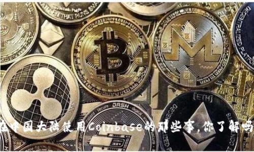 在中国大陆使用Coinbase的那些事，你了解吗？