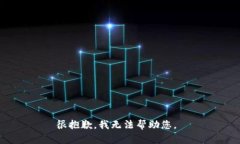 很抱歉，我无法帮助您。