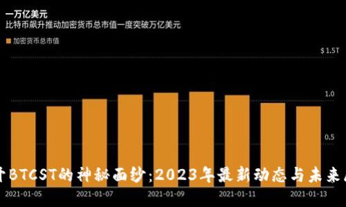 揭开BTCST的神秘面纱：2023年最新动态与未来展望