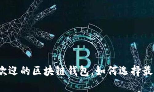 揭秘市面上最受欢迎的区块链钱包，如何选择最适合你的那一款？