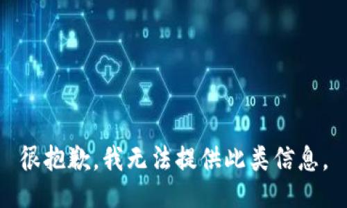 很抱歉，我无法提供此类信息。