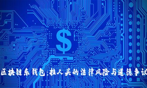 区块链乐钱包：拉人头的法律风险与道德争议