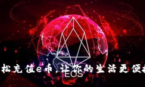 轻松充值e币，让你的生活更便捷！