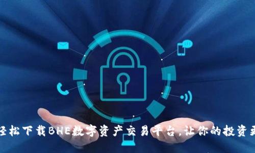 如何轻松下载BHE数字资产交易平台，让你的投资更安心