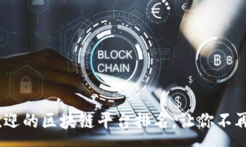 :
2023年最受欢迎的区块链平台排名，让你不再错过投资机会