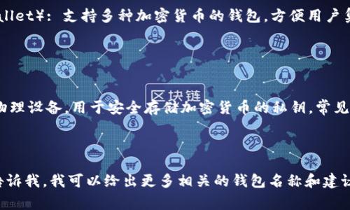 区块链钱包有很多不同的名称，具体的名字取决于你所使用的区块链平台和钱包类型。以下是一些常见的区块链钱包及其名称：

1. **比特币钱包**（Bitcoin Wallet）: 比特币钱包是专门用于存储和管理比特币的应用程序或硬件设备。常见的比特币钱包有： 
   - 比特币核心钱包（Bitcoin Core Wallet）
   - Electrum
   - Blockchain.info

2. **以太坊钱包**（Ethereum Wallet）: 用于管理以太坊和ERC20代币的服务或软件。常见的以太坊钱包有：
   - MetaMask
   - MyEtherWallet
   - Trust Wallet

3. **多币种钱包**（Multi-Currency Wallet）: 支持多种加密货币的钱包，方便用户集中管理多种资产。常见的多币种钱包有：
   - Exodus
   - Jaxx Liberty
   - Atomic Wallet

4. **硬件钱包**（Hardware Wallet）: 物理设备，用于安全存储加密货币的私钥。常见的硬件钱包包括：
   - Ledger Nano S/X
   - Trezor

如果你有特定的区块链项目或需求，可以告诉我，我可以给出更多相关的钱包名称和建议。