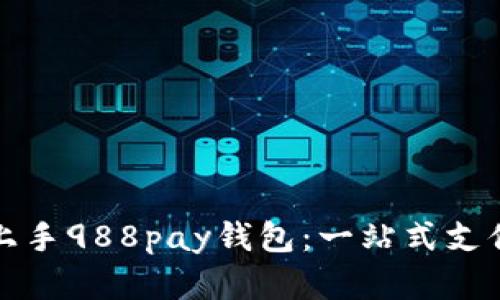 如何轻松上手988pay钱包：一站式支付解决方案