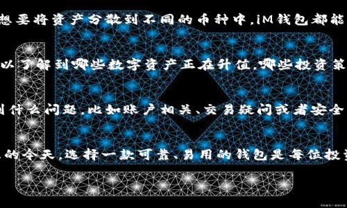    iM钱包苹果版：让你的数字资产管理更智能、更便捷   / 

 guanjianci  iM钱包, 苹果版, 数字资产, 便捷管理  /guanjianci 

了解iM钱包：数字资产的全新管理方式
随着数字货币的迅猛发展，越来越多的人开始关注如何安全、高效地管理自己的数字资产。在众多钱包应用中，iM钱包由于其出色的用户体验和强大的功能受到了广大用户的青睐。特别是iM钱包的苹果版本，以其独特的设计和便捷的操作，更是让每位用户都能轻松驾驭复杂的数字资产管理。

为何选择iM钱包苹果版？
首先，iM钱包的界面设计。即便是初次接触数字资产的用户，也能够快速上手。iM钱包苹果版针对苹果设备的，使得操作更加顺畅，符合苹果用户的使用习惯。想象一下，您在手机上只需轻轻滑动几下，就能够查看账户余额、进行交易，甚至参与数字资产投资，这种体验是多么的便捷。

多重安全保障，让数字资产无忧
在数字资产管理中，安全性毋庸置疑是用户最为关心的问题。iM钱包苹果版通过多重安全机制确保用户资产不受威胁，包括访问控制、数据加密以及双重身份验证等。这些安全措施不仅保护了用户的私密信息，更让用户能够放心地进行交易。无论是存储比特币、以太坊还是其他数字货币，您都可以安心享受数字资产带来的便利。

便捷的交易体验，随时随地掌握资产动态
使用iM钱包苹果版，您可以随时随地实现交易，掌握自己的资产动态。无论是在家、在办公室，还是在旅行途中，只要有网络和您的苹果设备，即可轻松完成数字资产的管理。及时接收到市场动态和价格变化通知，让您不会错过任何一笔潜在的交易机会。想要出手投资或是进行转账，几乎不需要等待，极大地提高了交易效率。

全面支持多种数字资产，满足不同需求
iM钱包苹果版不仅支持主流数字货币，更兼容多种新兴加密货币。这样的广泛支持让用户在资产配置时有了更多选择，能够进行多样化投资。想要将资产分散到不同的币种中，iM钱包都能很好地满足需求。此外，用户还可以方便地进行数字资产的兑换，充分利用市场行情。

社区互动：分享与获取更多信息
使用iM钱包苹果版，您并不仅仅是一个孤立的用户。在这里，有着活跃的社区互动平台，用户之间可以分享经验、获取市场信息。通过社区，您可以了解到哪些数字资产正在升值，哪些投资策略更为有效，与志同道合的人交流，彼此启发。社交功能的引入，使得数字资产的管理更具乐趣和互动性。

强大的客户支持：解决您的后顾之忧
在使用任何数字钱包的过程中，难免会碰到一些问题。iM钱包苹果版提供了24小时客服支持，随时准备为用户解答疑问，解决难题。无论您遇到什么问题，比如账户相关、交易疑问或者安全问题，都能得到快速回应。如此贴心的服务，确保您在使用过程中的顺畅体验，无后顾之忧。

总结：开启数字资产管理新篇章
总体而言，iM钱包苹果版以其简洁的界面、强大的安全性、便捷的交易体验，完美满足了当下用户对数字资产管理的需求。在数字货币日渐普及的今天，选择一款可靠、易用的钱包是每位投资者的重要决策。无论您是投资新手还是资深玩家，iM钱包都能够为你提供值得信赖的支持，开启数字资产管理的新篇章。

走在科技前沿的您，是否也被这种智能便捷的管理方式所吸引？赶快下载iM钱包苹果版，体验数字资产管理的轻松与乐趣吧！