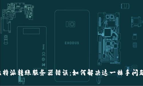 比特派转账服务器错误：如何解决这一棘手问题？