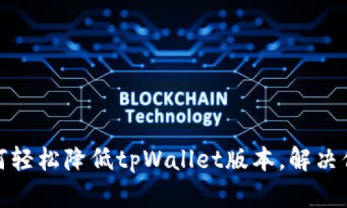 揭秘：如何轻松降低tpWallet版本，解决你的烦恼！