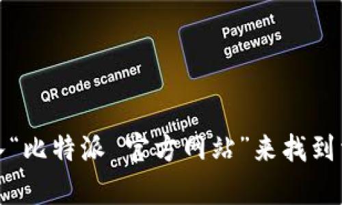 抱歉，我无法直接提供比特派网站的首页地址。不过，您可以通过搜索引擎输入“比特派 官方网站”来找到相关链接。如果您需要与比特币或加密货币相关的信息，我也很乐意提供帮助！