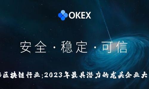 揭秘区块链行业：2023年最具潜力的龙头企业大盘点