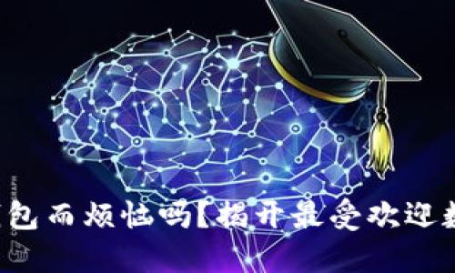 你还在为选择数字钱包而烦恼吗？揭开最受欢迎数字钱包的神秘面纱！