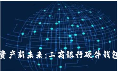 探索安全数字资产新未来：工商银行硬件钱包的魅力与优势