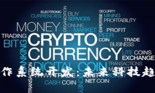 探索区块链操作系统开发：未来科技趋势的前沿之旅