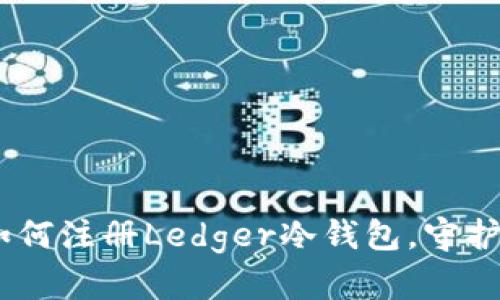 轻松一步步教你：如何注册Ledger冷钱包，守护你的数字资产安全