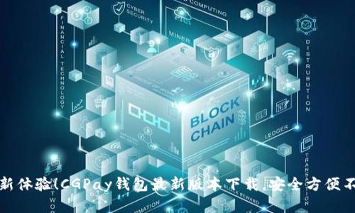 发现全新体验！CGPay钱包最新版本下载，安全方便不容错过