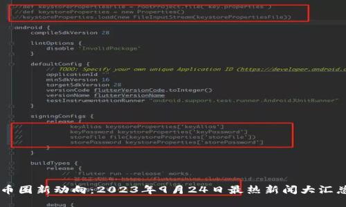 币圈新动向：2023年9月24日最热新闻大汇总