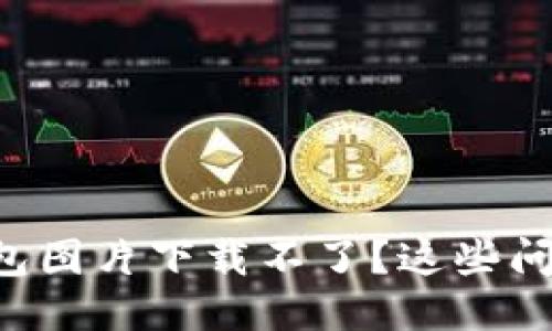 为什么区块链钱包图片下载不了？这些问题或许你不知道！