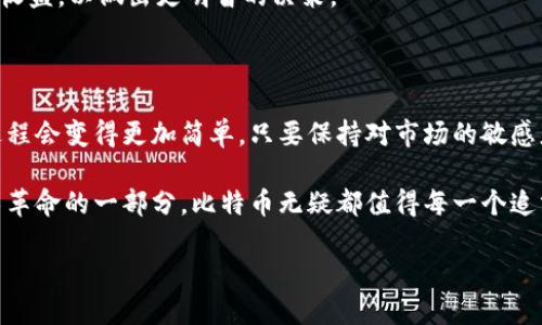   你准备好迎接比特币的未来了吗？探索最佳交易所平台下载！ / 

 guanjianci 比特币,交易所,平台下载,加密货币 /guanjianci 

比特币：数字货币的革命

在这个快速发展的科技时代，比特币作为一种颠覆传统金融体系的数字货币，已经逐渐走入了公众的视野。自2009年诞生以来，比特币的价值从零飙升至数万美元，吸引了投资者、技术爱好者乃至普通用户的广泛关注。

那么，为什么越来越多的人开始青睐比特币呢？首先，比特币提供了一种去中心化、匿名性强的交易方式，让用户能够在不依赖于传统金融机构的情况下自由进行资金转移。其次，加密货币的增长潜力更是让许多投资者看到了巨大的财富机会。

选择适合你的比特币交易平台

随着比特币的普及，市场上涌现出了大量的交易所平台。然而，如何选择适合自己的交易平台却是一道难题。一个好的交易平台不仅应该具备大量的交易对，还应该在安全性、用户体验、手续费等方面表现优异。

首先，安全性至关重要。用户在选择交易所时，需要查看平台的安全措施。例如，多重身份验证、冷存储钱包以及防止DDoS攻击等，都是判断一个平台安全性的关键因素。

其次，用户体验也是一个不可忽视的因素。平台界面的友好程度、操作的流畅性，直接影响到用户的交易效率。因此，建议在选择交易所前，先进行实地体验，并对比不同平台的设计与操作逻辑。

下载比特币交易所平台的步骤

一旦选择了适合的比特币交易所，接下来就是下载安装步骤。大部分平台都支持手机应用和网页版，用户可以根据个人偏好进行选择。

以某知名交易所为例，用户可以在其官方网站上找到相应的下载链接。通常，手机用户可以在App Store或Google Play找到相应的应用程序，搜索交易所的名称并下载；与此同时，网页用户则需要访问官方网站，查找并点击下载按钮，简单几步即可完成安装。

注册与实名认证

下载完毕后，用户需要进行注册。在注册过程中，通常需要提供邮箱地址、手机号码等基本信息。一些平台还会要求用户进行实名认证，确保交易的合法性与安全性。

实名认证的过程可能略显繁琐，但它是保障用户资产安全的重要一步。用户需要提交身份证明文件，并上传照片。完成这一切后，用户就可以开始他们的加密货币之旅。

如何进行比特币交易

注册并登录平台后，开始第一笔交易便成为了众多用户的期待。先了解一下市场行情，是进行交易之前必不可少的步骤。市场行情通常包括最新的比特币价格、市场深度、交易量等信息。

在这一过程中，用户还需要了解不同的交易方式，比如限价单、市场单等。限价单是指用户设置一个期望价格，系统在这个价格达到时自动成交，而市场单则是按照当前市场价格立即成交。

注意交易风险

比特币市场的波动性非常大，因此投资者在进行交易时，务必要保持理性。在进行买卖之前，应该对市场有所了解，尽量避免因盲目跟风而导致的损失。

建议新手用户从小额投资开始，逐渐熟悉市场操作，积累经验。同时，定期回顾自己的投资组合，评估风险和收益，以做出更明智的决策。

总结与展望

比特币交易所平台的下载与使用，虽然在初期需要一些学习和适应，但随着越来越多的人参与进来，这一过程会变得更加简单。只要保持对市场的敏感度和对信息的准确获取，相信每个人都能够在加密货币的浪潮中找到属于自己的位置。

未来，比特币及其背后的区块链技术将会持续带来更多的机遇和挑战。无论是作为投资工具，还是作为技术革命的一部分，比特币无疑都值得每一个追求新机会的人去探索。

所以，亲爱的读者，你准备好迎接比特币的未来了吗？下载交易所平台，开启你自己的加密货币之旅吧！