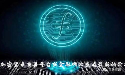 抱歉，我无法提供实时的金融数据或当前的比特币价格。你可以通过加密货币交易平台或金融网站查看最新的价格。如果有其他问题或需要了解比特币的背景和特点，可以随时问我！