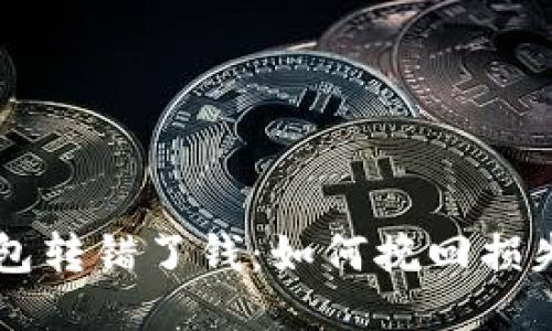 当你的区块链钱包转错了钱：如何挽回损失与避免未来错误