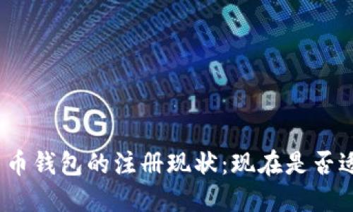 数字货币钱包的注册现状：现在是否适合你？