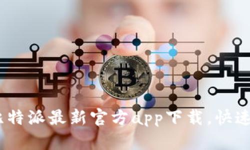 终于等到了！比特派最新官方app下载，快速掌握交易机会