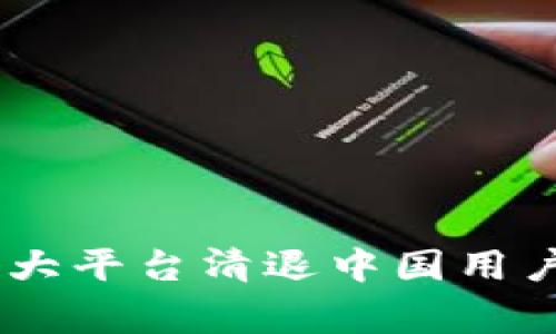 数字货币的寒冬：各大平台清退中国用户背后的真相与影响