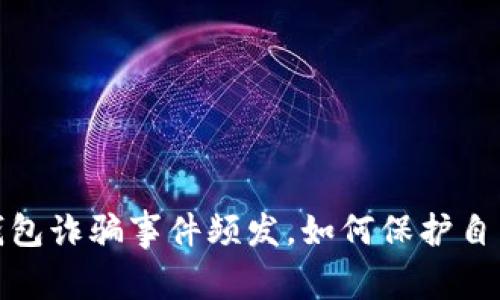 警惕！小狐狸钱包诈骗事件频发，如何保护自己的数字资产？