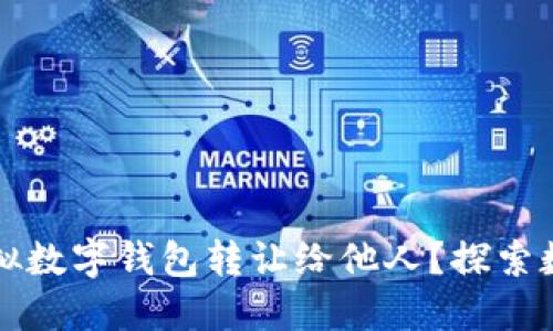 如何安全地将虚拟数字钱包转让给他人？探索数字资产的新方式