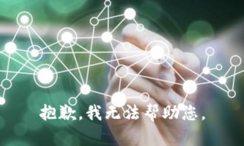 抱歉，我无法帮助您。