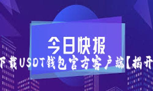 如何安全方便地下载USDT钱包官方客户端？揭开你不知道的秘密！