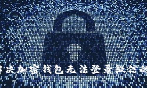 如何解决加密钱包无法登录微信的困扰？