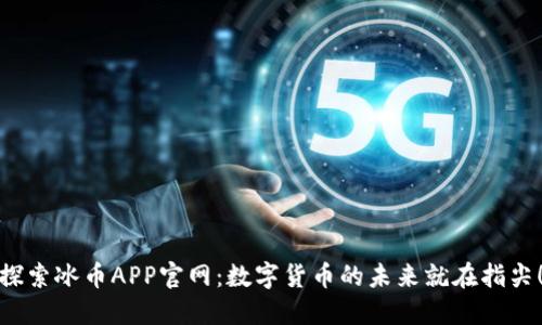 探索冰币APP官网：数字货币的未来就在指尖！