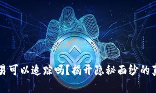 虚拟币交易可以追踪吗？揭开隐秘面纱的真相与挑战