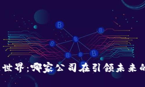 探索区块链世界：哪家公司在引领未来的科技革命？