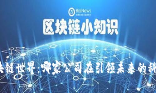 探索区块链世界：哪家公司在引领未来的科技革命？